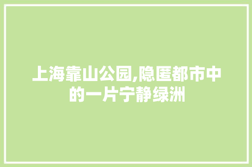 上海靠山公园,隐匿都市中的一片宁静绿洲