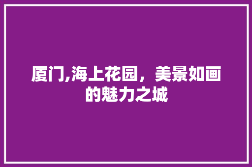 厦门,海上花园，美景如画的魅力之城  第1张