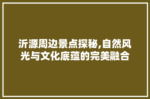 沂源周边景点探秘,自然风光与文化底蕴的完美融合  第1张