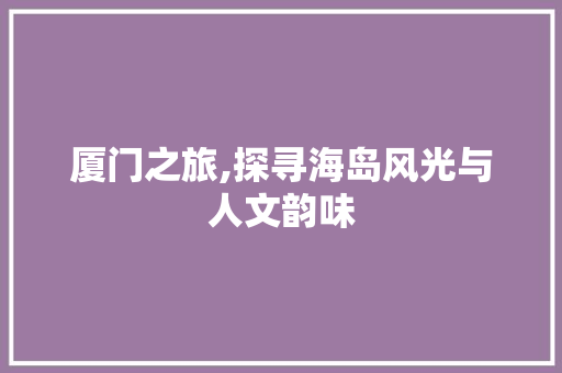 厦门之旅,探寻海岛风光与人文韵味
