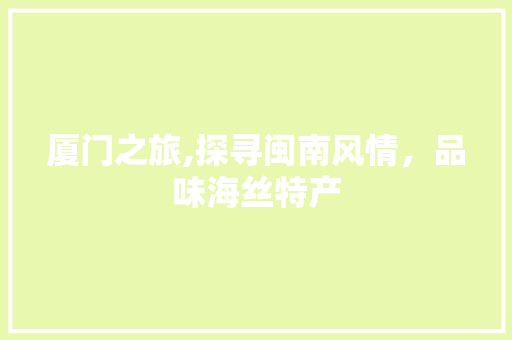 厦门之旅,探寻闽南风情，品味海丝特产  第1张
