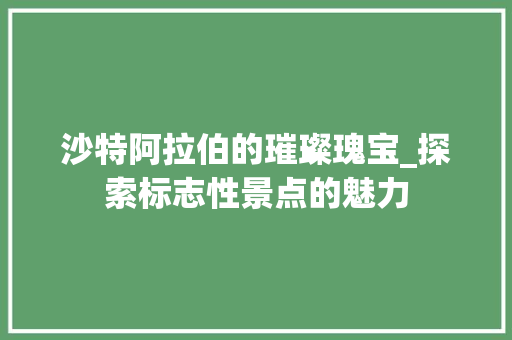 沙特阿拉伯的璀璨瑰宝_探索标志性景点的魅力  第1张