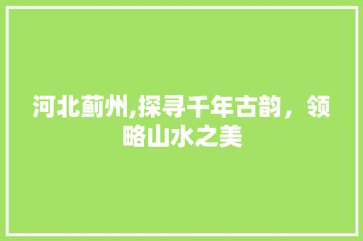 河北蓟州,探寻千年古韵，领略山水之美