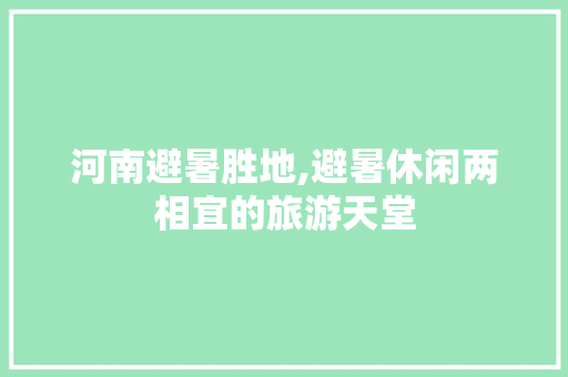 河南避暑胜地,避暑休闲两相宜的旅游天堂  第1张
