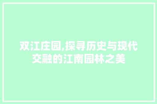 双江庄园,探寻历史与现代交融的江南园林之美