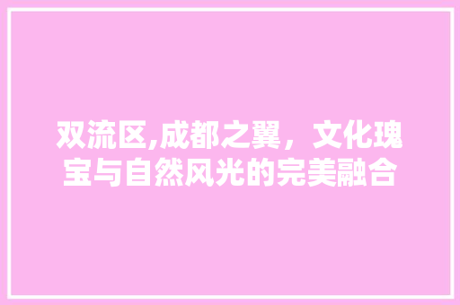 双流区,成都之翼，文化瑰宝与自然风光的完美融合  第1张