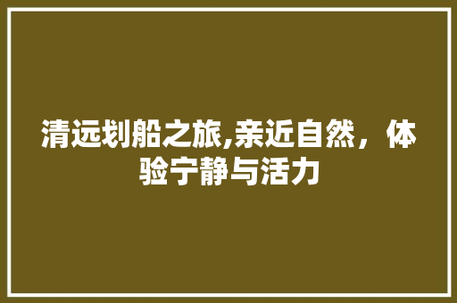 清远划船之旅,亲近自然，体验宁静与活力