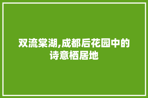 双流棠湖,成都后花园中的诗意栖居地  第1张