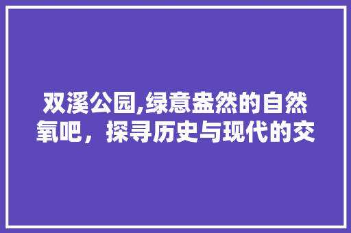 双溪公园,绿意盎然的自然氧吧，探寻历史与现代的交融之地