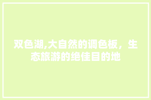 双色湖,大自然的调色板，生态旅游的绝佳目的地  第1张