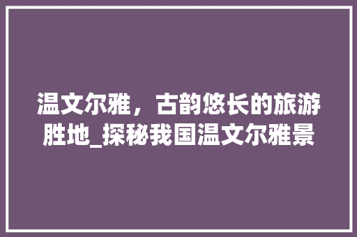 温文尔雅，古韵悠长的旅游胜地_探秘我国温文尔雅景点  第1张