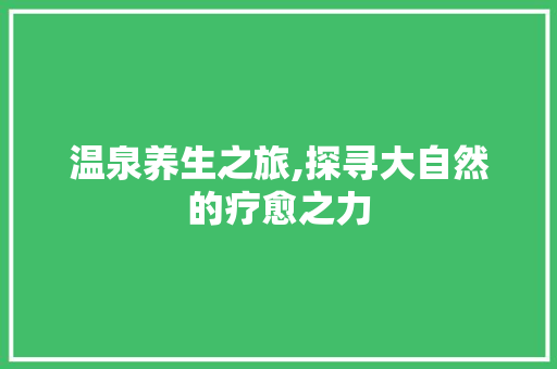 温泉养生之旅,探寻大自然的疗愈之力