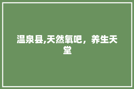 温泉县,天然氧吧，养生天堂