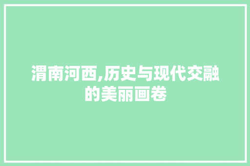 渭南河西,历史与现代交融的美丽画卷  第1张