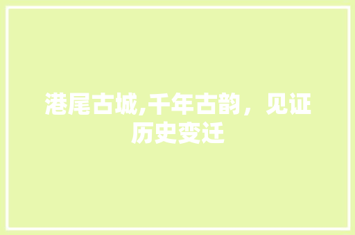 港尾古城,千年古韵，见证历史变迁  第1张