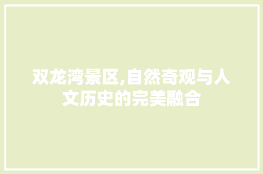 双龙湾景区,自然奇观与人文历史的完美融合