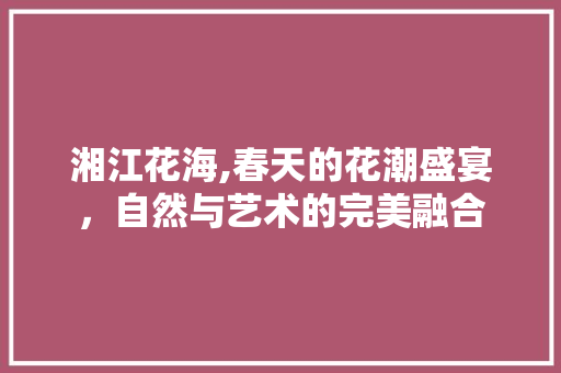 湘江花海,春天的花潮盛宴，自然与艺术的完美融合  第1张