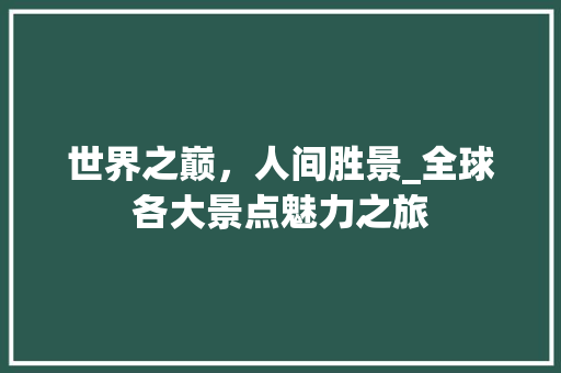 世界之巅，人间胜景_全球各大景点魅力之旅