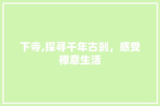 下寺,探寻千年古刹，感受禅意生活  第1张
