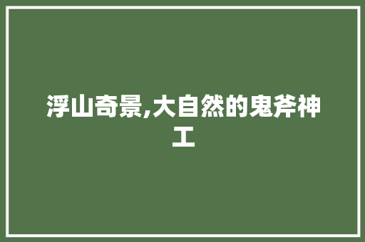 浮山奇景,大自然的鬼斧神工