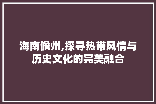 海南儋州,探寻热带风情与历史文化的完美融合