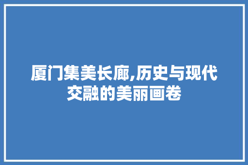 厦门集美长廊,历史与现代交融的美丽画卷