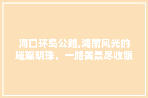 海口环岛公路,海南风光的璀璨明珠，一路美景尽收眼底