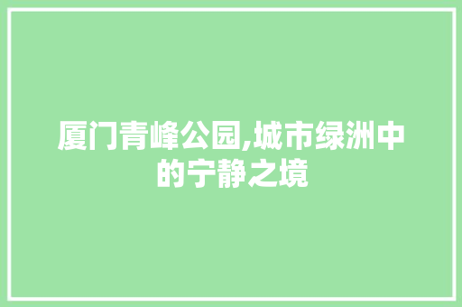 厦门青峰公园,城市绿洲中的宁静之境  第1张