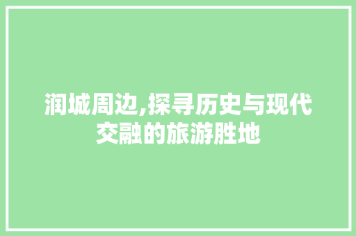 润城周边,探寻历史与现代交融的旅游胜地