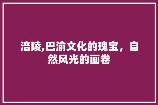 涪陵,巴渝文化的瑰宝，自然风光的画卷
