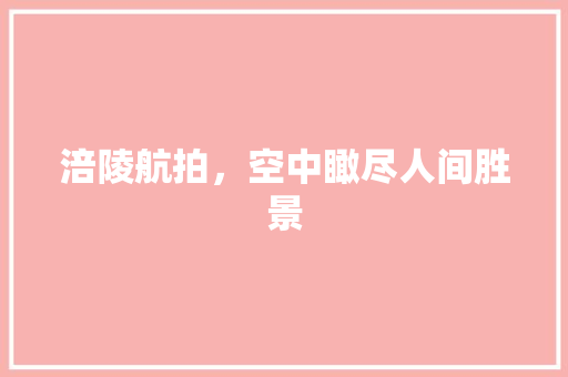 涪陵航拍，空中瞰尽人间胜景