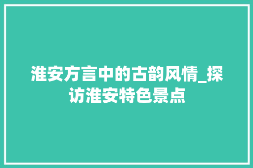 淮安方言中的古韵风情_探访淮安特色景点