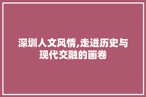 深圳人文风情,走进历史与现代交融的画卷  第1张