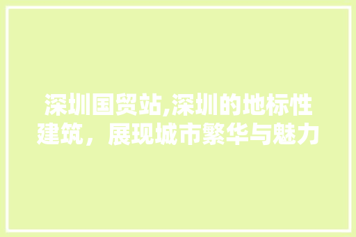 深圳国贸站,深圳的地标性建筑，展现城市繁华与魅力  第1张