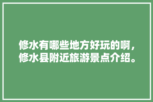 修水有哪些地方好玩的啊，修水县附近旅游景点介绍。