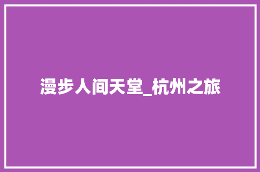 漫步人间天堂_杭州之旅