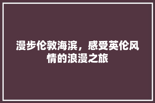 漫步伦敦海滨，感受英伦风情的浪漫之旅