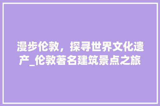 漫步伦敦，探寻世界文化遗产_伦敦著名建筑景点之旅  第1张
