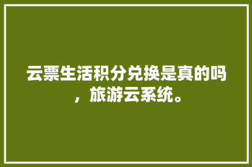 云票生活积分兑换是真的吗，旅游云系统。  第1张