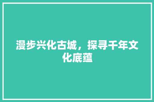 漫步兴化古城，探寻千年文化底蕴