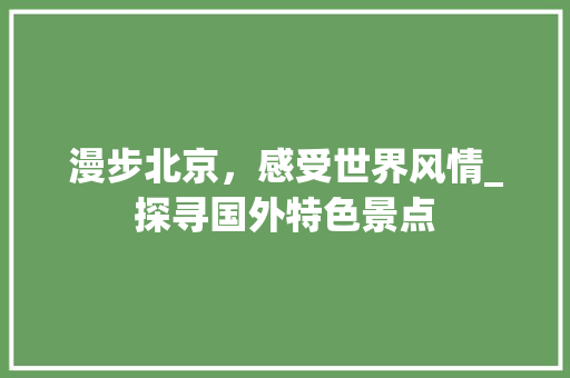 漫步北京，感受世界风情_探寻国外特色景点
