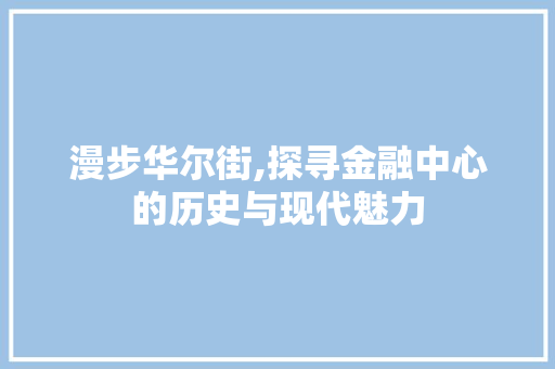 漫步华尔街,探寻金融中心的历史与现代魅力