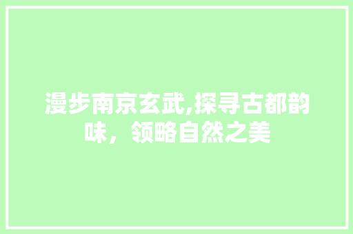 漫步南京玄武,探寻古都韵味，领略自然之美