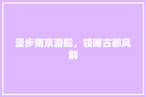 漫步南京游船，领略古都风韵