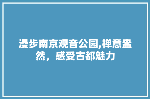 漫步南京观音公园,禅意盎然，感受古都魅力