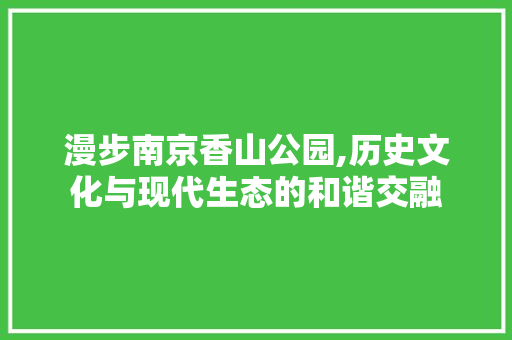 漫步南京香山公园,历史文化与现代生态的和谐交融