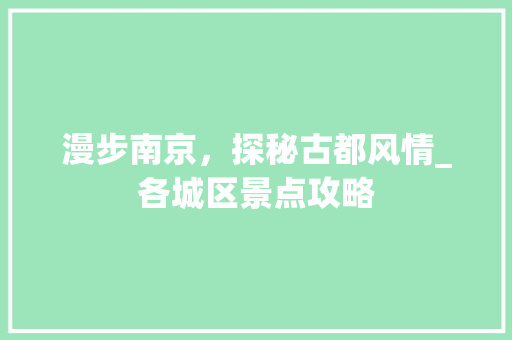 漫步南京，探秘古都风情_各城区景点攻略
