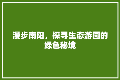 漫步南阳，探寻生态游园的绿色秘境