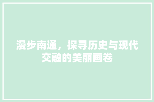 漫步南通，探寻历史与现代交融的美丽画卷