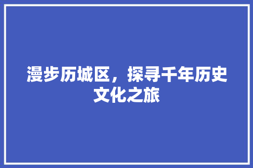 漫步历城区，探寻千年历史文化之旅